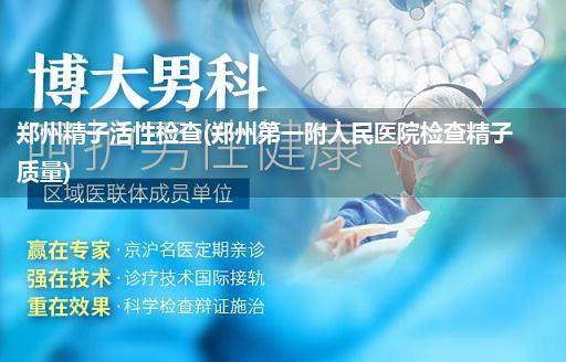 郑州精子活性检查(郑州第一附人民医院检查精子质量)