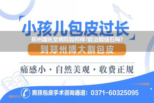 郑州国医堂病院如何样?能治胆结石吗?