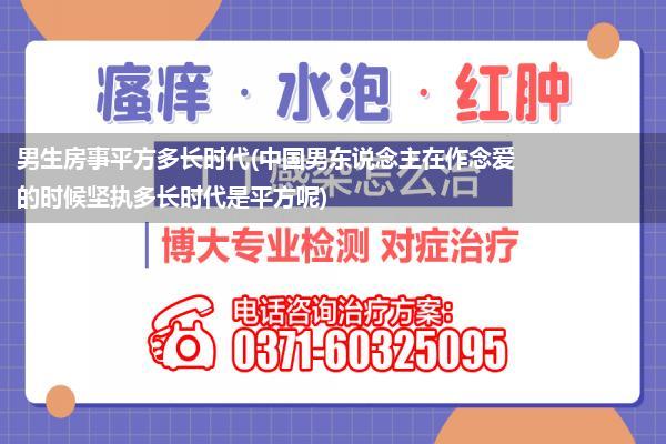 男生房事平方多长时代(中国男东说念主在作念爱的时候坚执多长时代是平方呢)