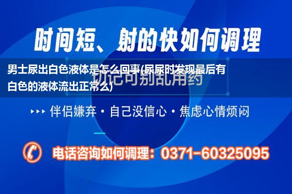 男士尿出白色液体是怎么回事(尿尿时发现最后有白色的液体流出正常么)